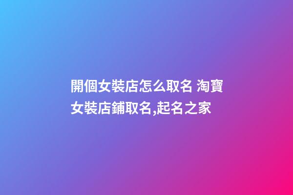 開個女裝店怎么取名 淘寶女裝店鋪取名,起名之家-第1張-店鋪起名-玄機派